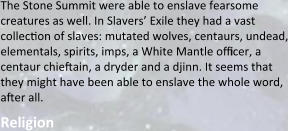 The Stone Summit were able to enslave fearsome creatures as well. In Slavers’ Exile they had a vast collecyon of slaves: mutated wolves, centaurs, undead, elementals, spirits, imps, a White Mantle officer, a centaur chieftain, a dryder and a djinn. It seems that they might have been able to enslave the whole word, after all. Religion